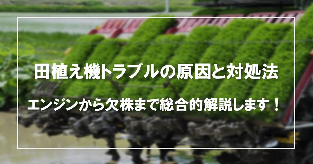田植え機トラブルの原因と対処法～エンジンから欠株まで総合的解説し